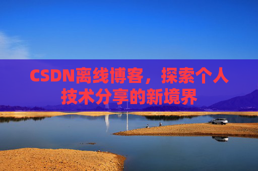 CSDN离线博客，探索个人技术分享的新境界